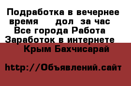 Подработка в вечернее время. 10 дол. за час - Все города Работа » Заработок в интернете   . Крым,Бахчисарай